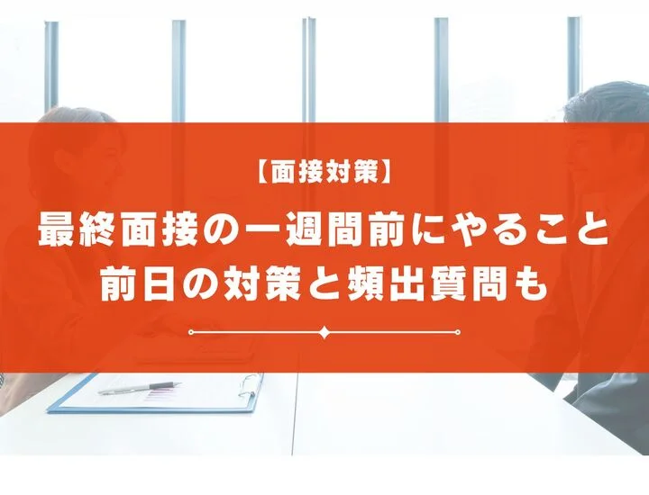 最終面接の一週間前までにやっておくことは？前日の対策と頻出質問も